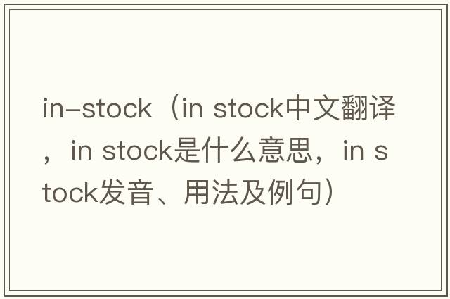 in-stock（in stock中文翻譯，in stock是什么意思，in stock發(fā)音、用法及例句）