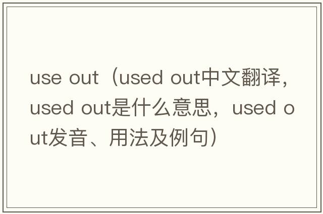 use out（used out中文翻譯，used out是什么意思，used out發(fā)音、用法及例句）