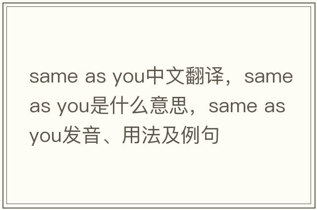 same as you中文翻譯，same as you是什么意思，same as you發(fā)音、用法及例句