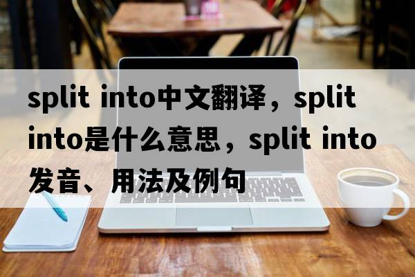 split into中文翻譯，split into是什么意思，split into發(fā)音、用法及例句