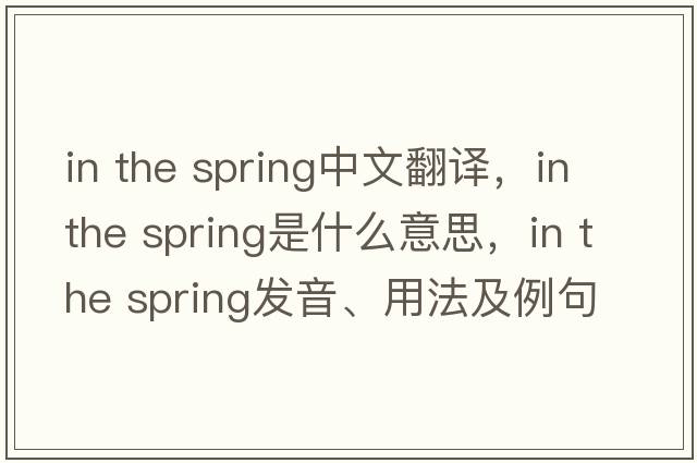 in the spring中文翻譯，in the spring是什么意思，in the spring發(fā)音、用法及例句