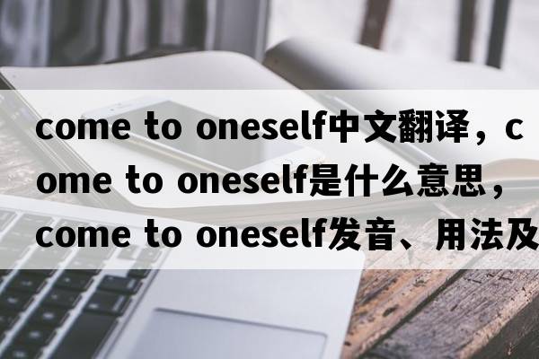 come to oneself中文翻譯，come to oneself是什么意思，come to oneself發(fā)音、用法及例句