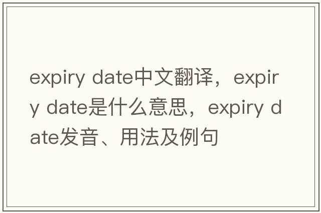 expiry date中文翻譯，expiry date是什么意思，expiry date發(fā)音、用法及例句