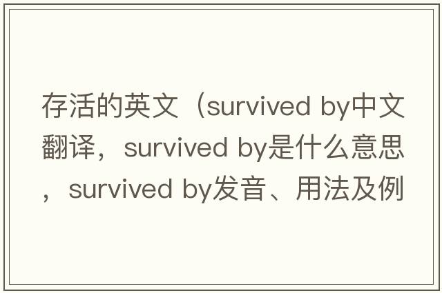 存活的英文（survived by中文翻譯，survived by是什么意思，survived by發(fā)音、用法及例句）