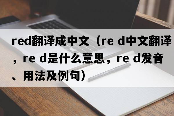 red翻譯成中文（Re d中文翻譯，Re d是什么意思，Re d發(fā)音、用法及例句）