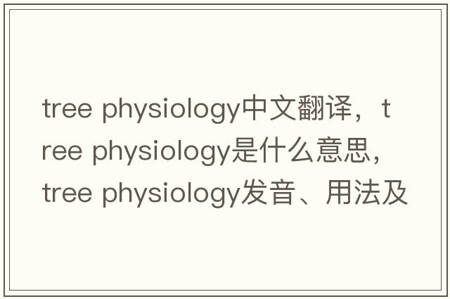 tree physiology中文翻譯，tree physiology是什么意思，tree physiology發(fā)音、用法及例句