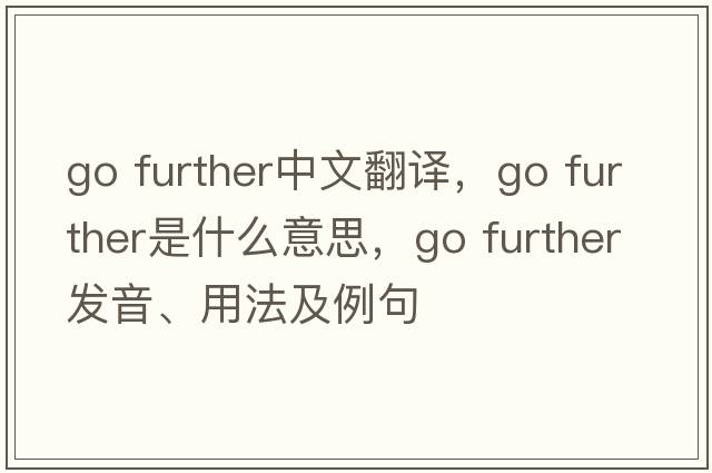 go further中文翻譯，go further是什么意思，go further發(fā)音、用法及例句