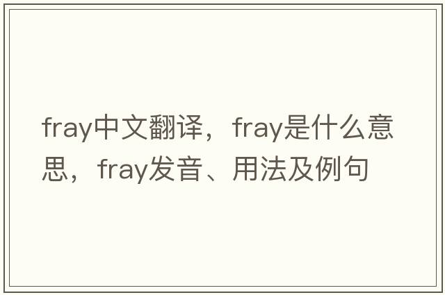 fray中文翻譯，fray是什么意思，fray發(fā)音、用法及例句