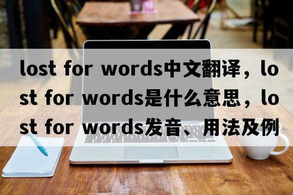 lost for words中文翻譯，lost for words是什么意思，lost for words發(fā)音、用法及例句