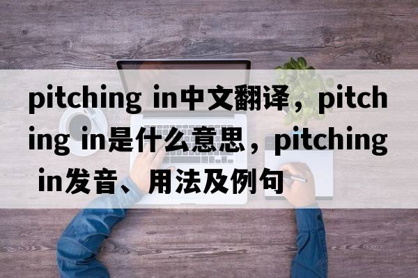 pitching in中文翻譯，pitching in是什么意思，pitching in發(fā)音、用法及例句