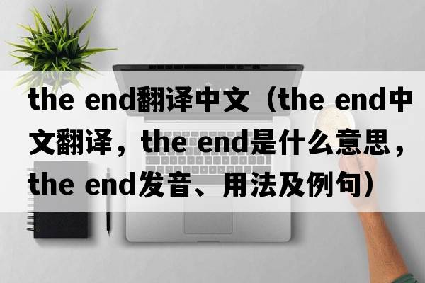the end翻譯中文（the end中文翻譯，the end是什么意思，the end發(fā)音、用法及例句）