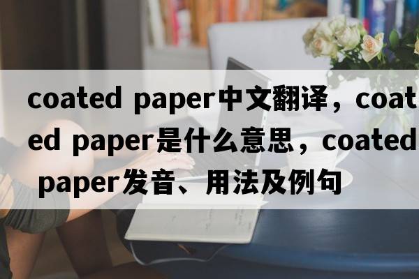 coated paper中文翻譯，coated paper是什么意思，coated paper發(fā)音、用法及例句
