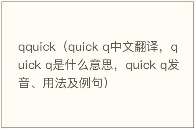 qquick（quick q中文翻譯，quick q是什么意思，quick q發(fā)音、用法及例句）