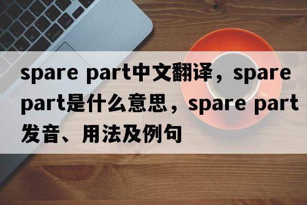 spare part中文翻譯，spare part是什么意思，spare part發(fā)音、用法及例句