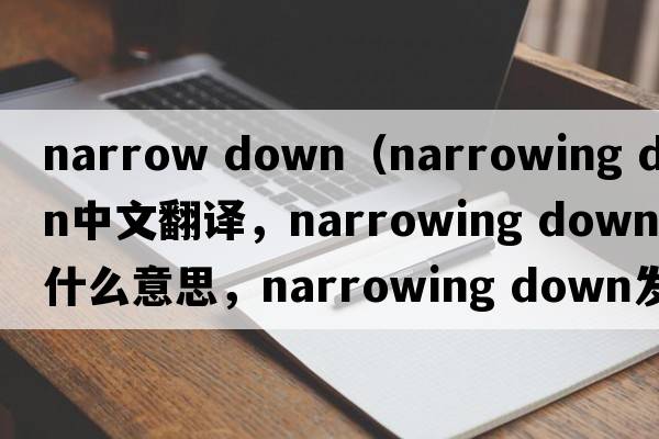 narrow down（narrowing down中文翻譯，narrowing down是什么意思，narrowing down發(fā)音、用法及例句）