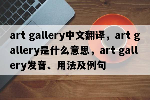 art gallery中文翻譯，art gallery是什么意思，art gallery發(fā)音、用法及例句