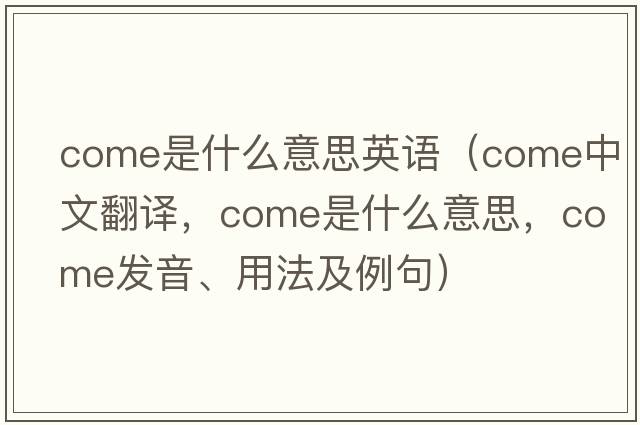 come是什么意思英語(yǔ)（come中文翻譯，come是什么意思，come發(fā)音、用法及例句）