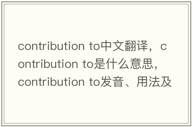 contribution to中文翻譯，contribution to是什么意思，contribution to發(fā)音、用法及例句