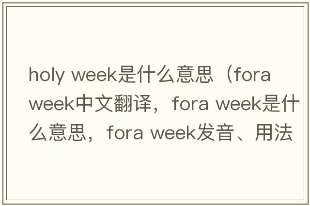 holy week是什么意思（fora week中文翻譯，fora week是什么意思，fora week發(fā)音、用法及例句）