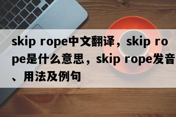 skip rope中文翻譯，skip rope是什么意思，skip rope發(fā)音、用法及例句