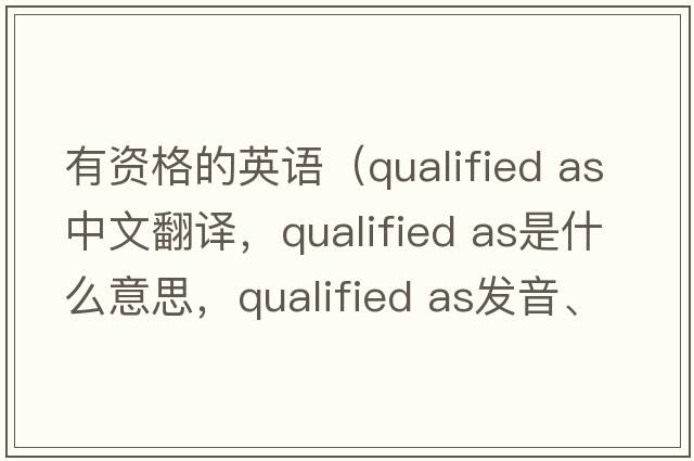 有資格的英語(yǔ)（qualified as中文翻譯，qualified as是什么意思，qualified as發(fā)音、用法及例句）