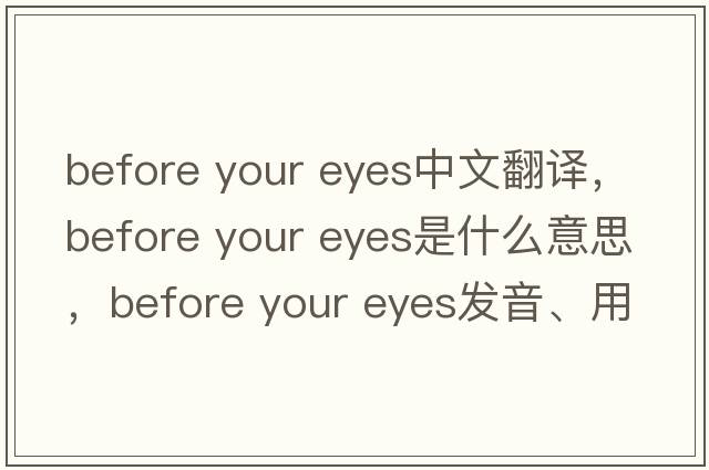 before your eyes中文翻譯，before your eyes是什么意思，before your eyes發(fā)音、用法及例句