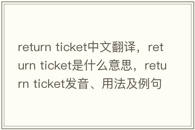 return ticket中文翻譯，return ticket是什么意思，return ticket發(fā)音、用法及例句