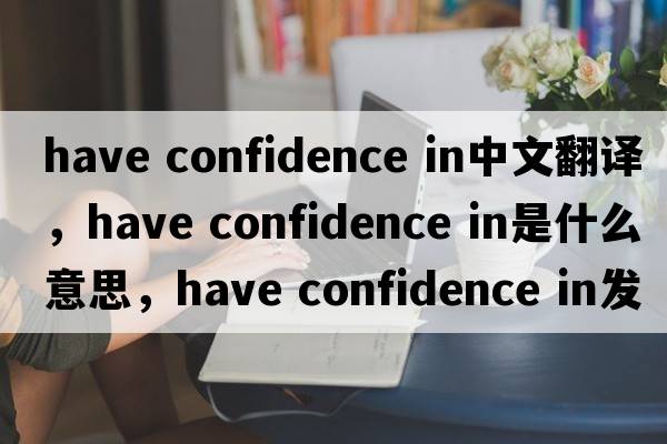have confidence in中文翻譯，have confidence in是什么意思，have confidence in發(fā)音、用法及例句
