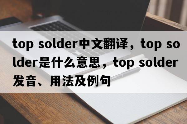 top solder中文翻譯，top solder是什么意思，top solder發(fā)音、用法及例句