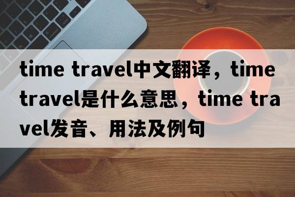 time travel中文翻譯，time travel是什么意思，time travel發(fā)音、用法及例句
