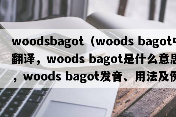 woodsbagot（woods bagot中文翻譯，woods bagot是什么意思，woods bagot發(fā)音、用法及例句）