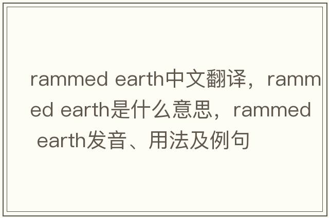 rammed earth中文翻譯，rammed earth是什么意思，rammed earth發(fā)音、用法及例句