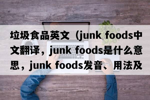 垃圾食品英文（junk foods中文翻譯，junk foods是什么意思，junk foods發(fā)音、用法及例句）