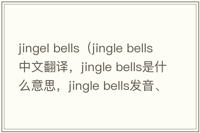 jingel bells（jingle bells中文翻譯，jingle bells是什么意思，jingle bells發(fā)音、用法及例句）