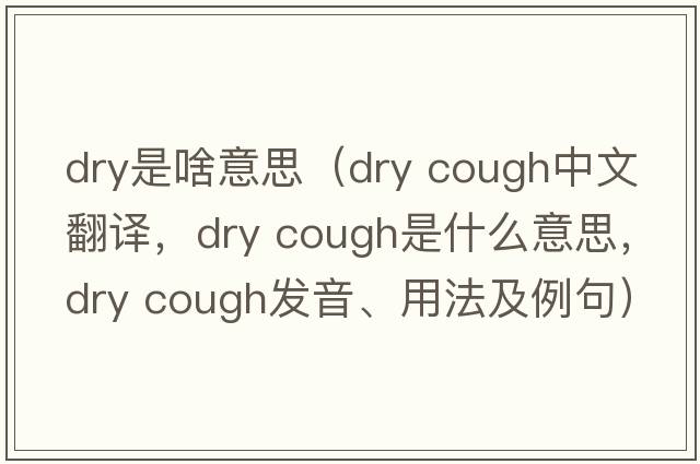 dry是啥意思（dry cough中文翻譯，dry cough是什么意思，dry cough發(fā)音、用法及例句）