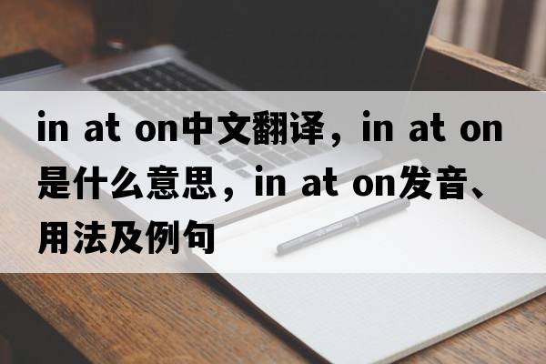 in at on中文翻譯，in at on是什么意思，in at on發(fā)音、用法及例句