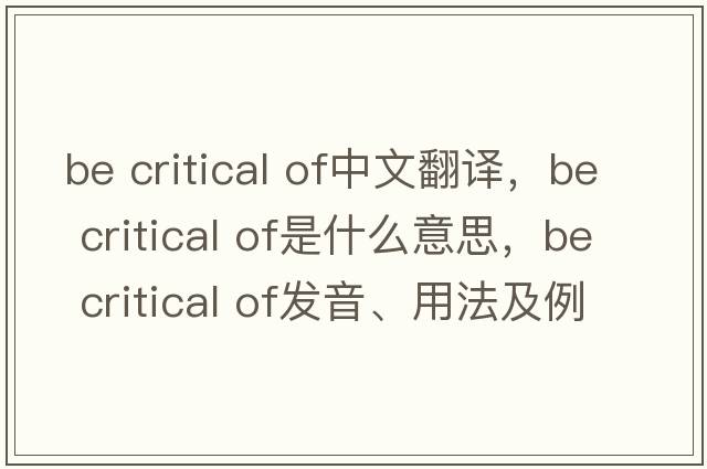 be critical of中文翻譯，be critical of是什么意思，be critical of發(fā)音、用法及例句