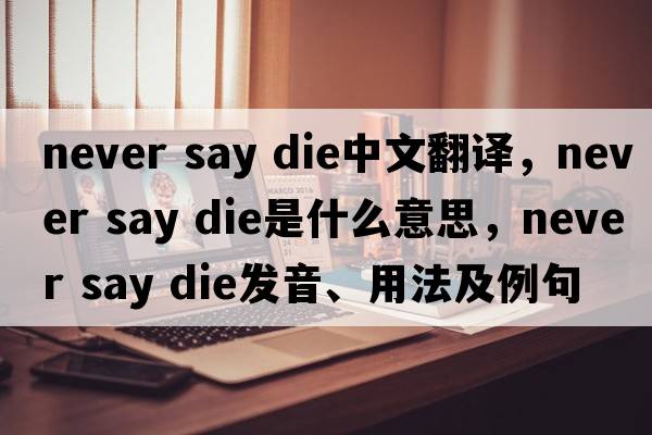never say die中文翻譯，never say die是什么意思，never say die發(fā)音、用法及例句