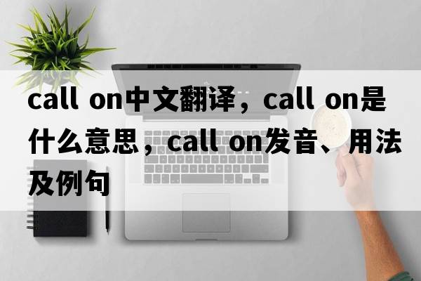 call on中文翻譯，call on是什么意思，call on發(fā)音、用法及例句
