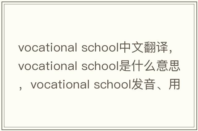 vocational school中文翻譯，vocational school是什么意思，vocational school發(fā)音、用法及例句