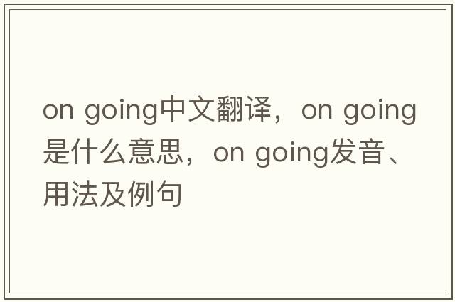 on going中文翻譯，on going是什么意思，on going發(fā)音、用法及例句