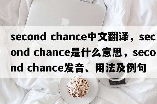 second chance中文翻譯，second chance是什么意思，second chance發(fā)音、用法及例句