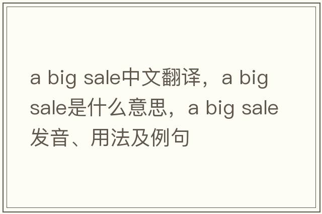 a big sale中文翻譯，a big sale是什么意思，a big sale發(fā)音、用法及例句