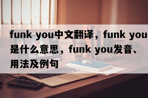 funk you中文翻譯，funk you是什么意思，funk you發(fā)音、用法及例句
