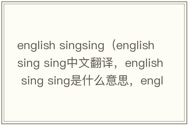 english singsing（english sing sing中文翻譯，english sing sing是什么意思，english sing sing發(fā)音、用法及例句）