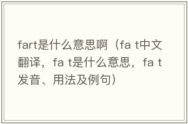 fart是什么意思?。╢a t中文翻譯，fa t是什么意思，fa t發(fā)音、用法及例句）