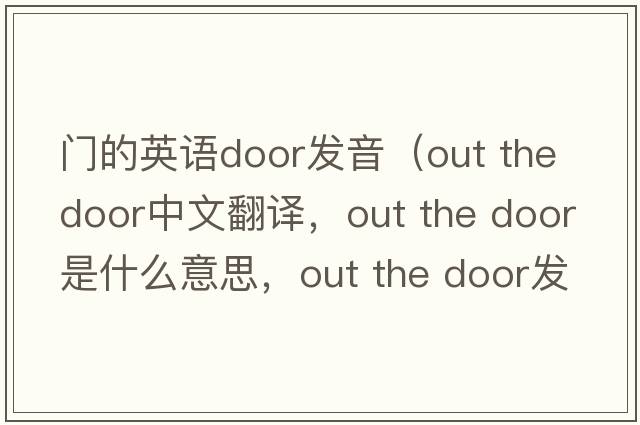 門(mén)的英語(yǔ)door發(fā)音（out the door中文翻譯，out the door是什么意思，out the door發(fā)音、用法及例句）