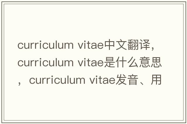 curriculum vitae中文翻譯，curriculum vitae是什么意思，curriculum vitae發(fā)音、用法及例句