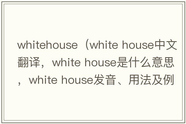 whitehouse（white house中文翻譯，white house是什么意思，white house發(fā)音、用法及例句）