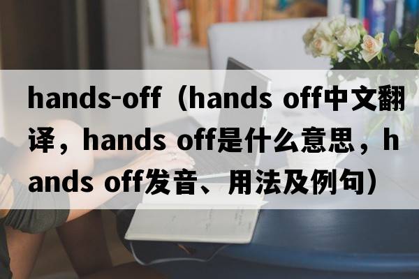 hands-off（Hands off中文翻譯，Hands off是什么意思，Hands off發(fā)音、用法及例句）